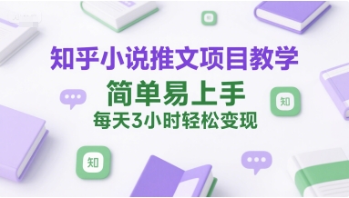 知乎小说推文项目教学，简单易上手，每天3小时轻松变现-网赚项目众筹网