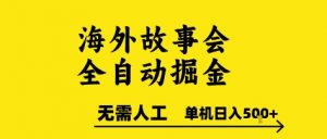 海外故事会全自动掘进,0人工,可矩阵,单机日入5张+【揭秘】-网赚项目众筹网