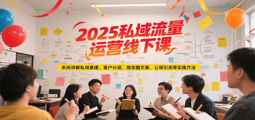 2025私域流量运营线下课，系统讲解私域基建/客户分层/朋友圈文案/公域引流等实操方法-网赚项目众筹网