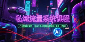 私域流量系统课程,八大秘籍全解析,含AI工具与同城运营实战(录音+资料-网赚项目众筹网