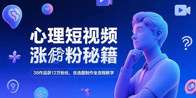 心理短视频涨粉秘籍，38作品获12万粉丝，含选题制作全流程教学-网赚项目众筹网