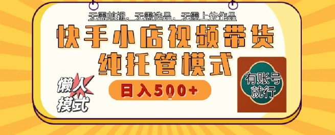 快手小店托管代运营，无需剪辑，无需选品，无需上传作品，全程无需操作，轻松月入5k+【揭秘】-网赚项目众筹网