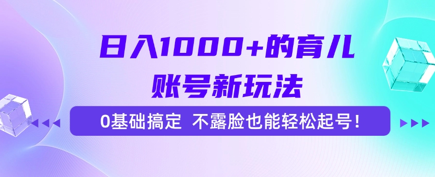 日入1000+的育儿账号新玩法，0基础搞定，不露脸也能轻松起号！-网赚项目众筹网