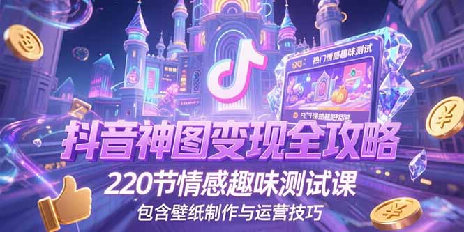 抖音神图变现全攻略，220节情感趣味测试课，包含壁纸制作与运营技巧-网赚项目众筹网