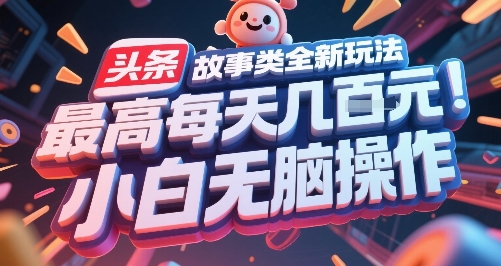 头条故事类全新玩法，最高每天几张，小白无脑操作-网赚项目众筹网
