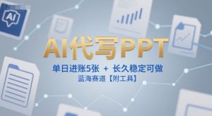 AI代写PPT,单日进账5张+,长久稳定可做,蓝海赛道【附工具】-网赚项目众筹网