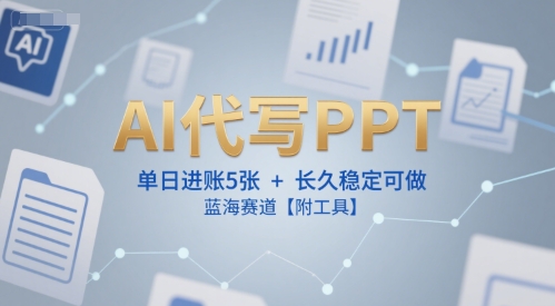 AI代写PPT，单日进账5张+，长久稳定可做，蓝海赛道【附工具】-网赚项目众筹网