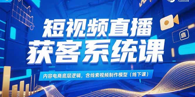 短视频直播获客系统课，内容电商底层逻辑，含线索视频制作模型(线下课-网赚项目众筹网