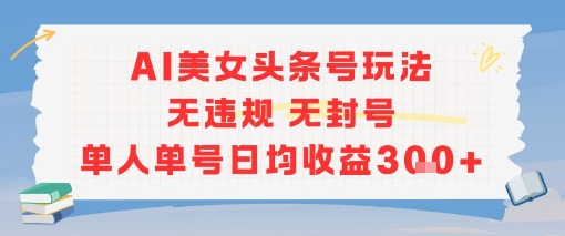 AI美女头条号玩法无违规无封号单人单号日均收益3张-网赚项目众筹网
