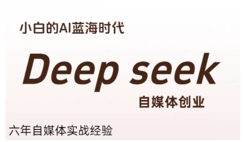 普通人利用Deepseek自媒体创业，零基础友好，小白的AI蓝海时代-网赚项目众筹网