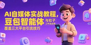 AI自媒体实战教程,豆包智能体与扣子工作流应用,覆盖三大平台引流技巧-网赚项目众筹网