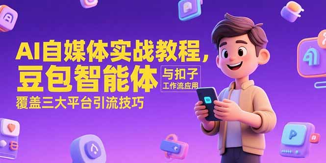AI自媒体实战教程，豆包智能体与扣子工作流应用，覆盖三大平台引流技巧-网赚项目众筹网