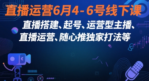 直播运营6月4-6号线下课，‬直播搭建、起号、运营型主播、直播运‬营、随心推独家打法等-网赚项目众筹网