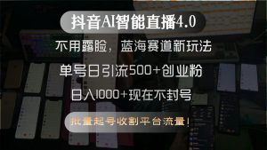 抖音AI智能直播4.0,不用露脸,蓝海赛道新玩法,单号日引流500+创业粉...-网赚项目众筹网