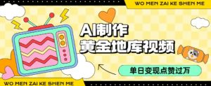 用AI制作黄金地库视频,单日变现1k+,条条点赞过W-网赚项目众筹网