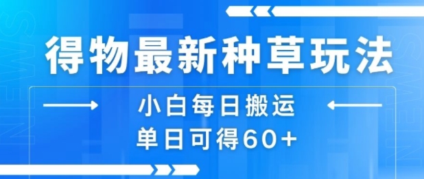 得物最新种草玩法，小白每日搬运单日可得60+-网赚项目众筹网