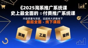 2025淘系推广系统课,史上最全面的付费推广系统课,内容质量与深度,远超绝大多数线下课-网赚项目众筹网
