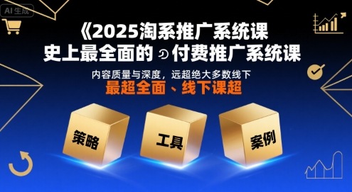 2025淘系推广系统课，史上最全面的付费推广系统课，内容质量与深度，远超绝大多数线下课-网赚项目众筹网
