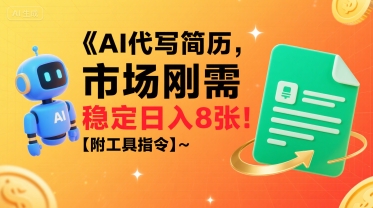 AI代写简历，市场刚需，一单一结，稳定日入8张!【附工具指令】-网赚项目众筹网