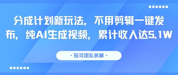 分成计划新玩法，不用剪辑一键发布，纯AI生成视频，累计收入达5.1W-网赚项目众筹网