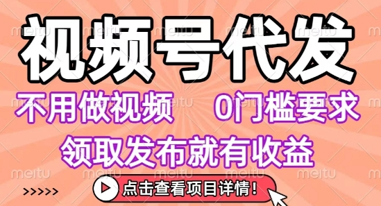 视频号代发，不用剪辑不用做视频，0门槛要求，领取发布就有收益，任务没有无上限，小白轻松上手【揭秘】-网赚项目众筹网