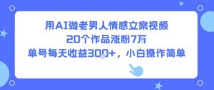 用AI做老男人情感文案视频,20个作品涨粉7W,单号每天收益3张+,小白操作简单-网赚项目众筹网