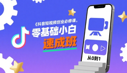 抖音短视频创业必修课，零基础小白速成班-网赚项目众筹网