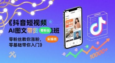 抖音短视频AI图文带货实操班，零粉丝教你涨粉，零基础带你入门-网赚项目众筹网