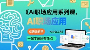 Ai职场应用系列课,0基础能学,一站学遍所有热点Ai办公工具-网赚项目众筹网