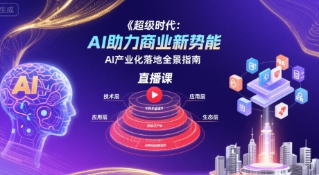 超级时代：AI助力商业新势能直播课，AI产业化落地全景指南-网赚项目众筹网