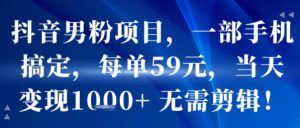 抖音男粉项目,一部手机搞定,每单59米,当天变现1k+  无需剪辑-网赚项目众筹网