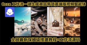 电商人的福音!Coze工作流一键生成”商品带货视频高端版“实操教程,全程保姆级搭建教学教程-网赚项目众筹网