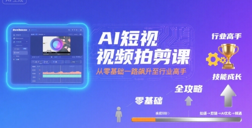 AI短视频拍剪课，全攻略到精通，带你从零基础一路飙升至行业高手-网赚项目众筹网