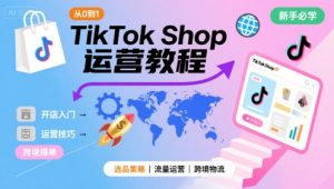 TikTok Shop从0到1运营教程,TikTok跨境电商新手必学课程-网赚项目众筹网