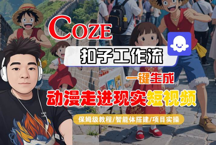 COZE扣子工作流一键生成，动漫走进现实短视频，保姆级教程-智能体搭建-项目实操-网赚项目众筹网
