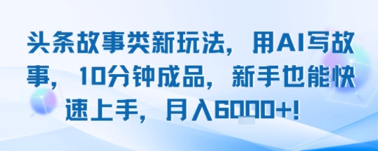 头条故事类新玩法，用AI写故事，10分钟成品，新手也能快速上手，月入6k+-网赚项目众筹网