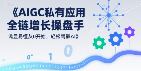 AIGC私有化应用全链增长操盘手，浅显易懂从0开始，轻松驾驭AI-网赚项目众筹网