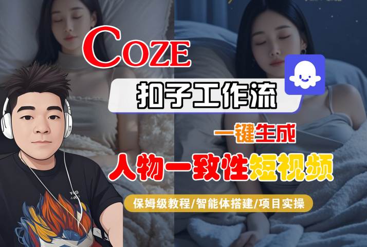 COZE扣子工作流一键生成人物一致性短视频，保姆级教程-智能体搭建-项目实操-网赚项目众筹网