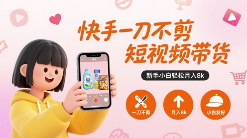 快手一刀不剪短视频带货，新手小白轻松月入8k-网赚项目众筹网