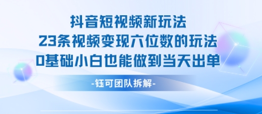 抖音短视频新玩法，23条视频变现六位数，0基础小白也能做到当天出单-网赚项目众筹网