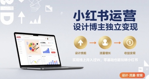 小红书运营设计博主独立变现，实现线上月入过W，零基础也能玩转小红书-网赚项目众筹网
