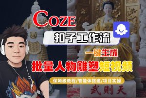 Coze扣子工作流一键生成批量人物雕塑短视频,保姆级教程-智能体搭建-项目实操-网赚项目众筹网
