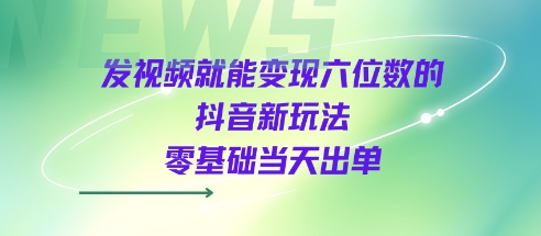 发视频就能变现六位数的抖音新玩法，0基础当天出单-网赚项目众筹网