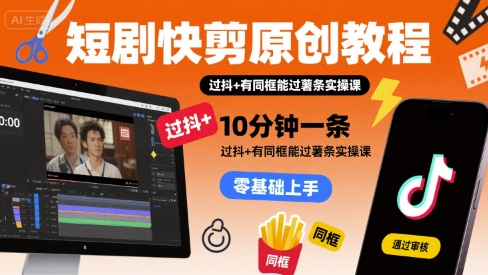 短剧快剪原创教程，10分钟一条，过抖+有同框能过薯条实操课-网赚项目众筹网