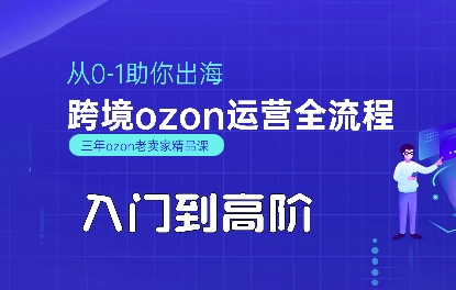 OZON入门到高阶全流程，从0-1助你出海，跨境ozon运营全流程-网赚项目众筹网
