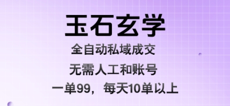 玉石玄学全自动私域成交，一单99每天十单以上，无需人工和矩阵账号，蓝海项目直接干【揭秘】-网赚项目众筹网