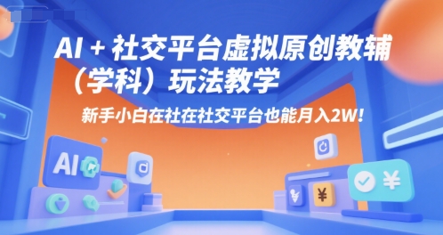 AI+小红书虚拟原创教辅（学科）玩法教学，新手小白在小红书也能月入2W（更新）-网赚项目众筹网