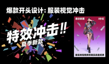 服装类短视频剪辑实战速成课，30天掌握算法适配剪辑术，完播率提升25%-网赚项目众筹网