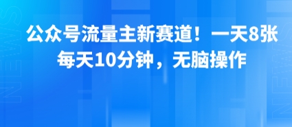 公众号流量主新赛道！一天8张，每天10分钟，无脑操作-网赚项目众筹网