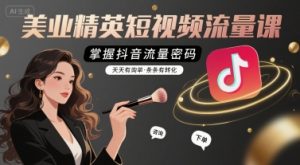 美业精英短视频流量课,掌握抖音流量密码,天天有询单,条条有转化-网赚项目众筹网